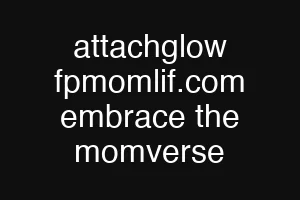 attachglow fpmomlif.com embrace the momverse