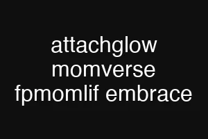 attachglow momverse fpmomlif embrace