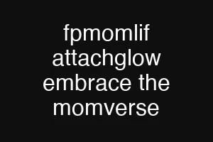 fpmomlif attachglow embrace the momverse